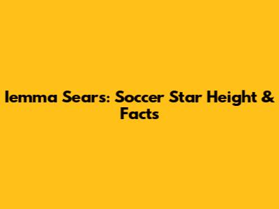Iemma Sears: Soccer Star Height & Facts