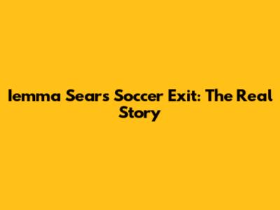 Iemma Sears Soccer Exit: The Real Story