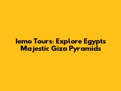 Iemo Tours: Explore Egypt's Majestic Giza Pyramids
