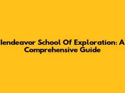 Iendeavor School Of Exploration: A Comprehensive Guide