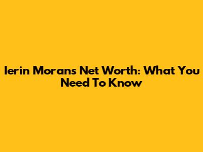 Ierin Moran's Net Worth: What You Need To Know