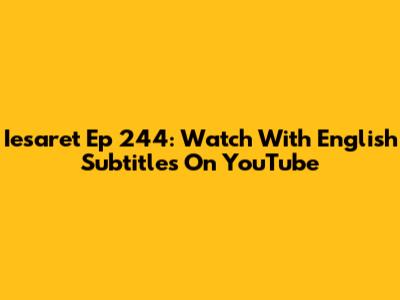 Iesaret Ep 244: Watch With English Subtitles On YouTube