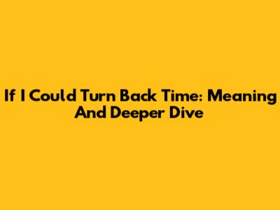 If I Could Turn Back Time: Meaning And Deeper Dive
