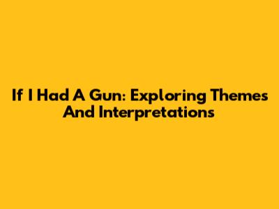 If I Had A Gun: Exploring Themes And Interpretations