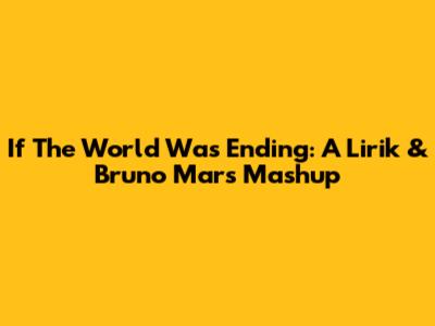 If The World Was Ending: A Lirik & Bruno Mars Mashup
