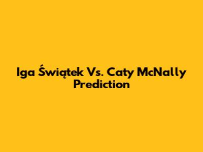 Iga Świątek Vs. Caty McNally Prediction