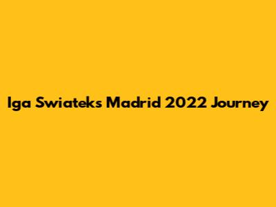 Iga Swiatek's Madrid 2022 Journey