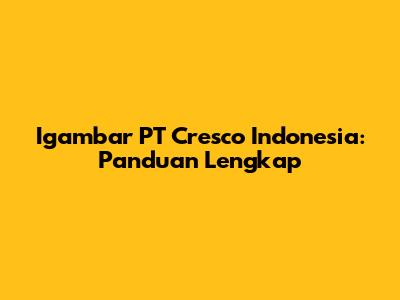 Igambar PT Cresco Indonesia: Panduan Lengkap