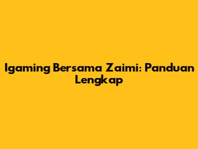 Igaming Bersama Zaimi: Panduan Lengkap