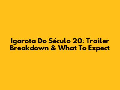 Igarota Do Século 20: Trailer Breakdown & What To Expect