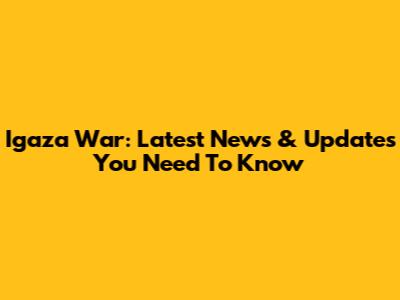 Igaza War: Latest News & Updates You Need To Know