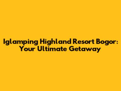 Iglamping Highland Resort Bogor: Your Ultimate Getaway