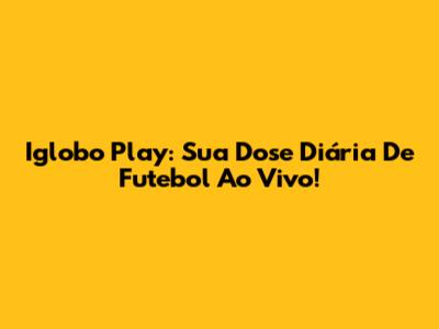 Iglobo Play: Sua Dose Diária De Futebol Ao Vivo!