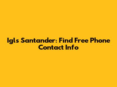 Igls Santander: Find Free Phone Contact Info