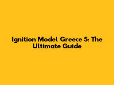 Ignition Model Greece 5: The Ultimate Guide