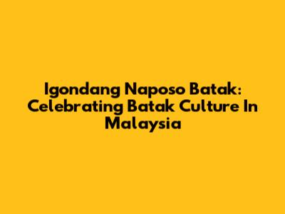 Igondang Naposo Batak: Celebrating Batak Culture In Malaysia