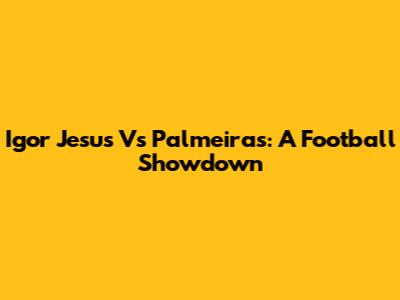 Igor Jesus Vs Palmeiras: A Football Showdown