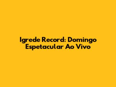 Igrede Record: Domingo Espetacular Ao Vivo