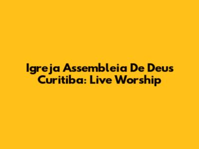 Igreja Assembleia De Deus Curitiba: Live Worship