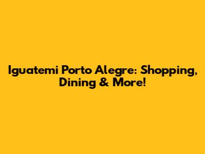 Iguatemi Porto Alegre: Shopping, Dining & More!