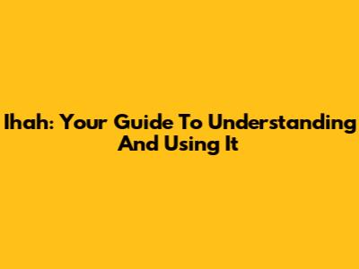 Ihah: Your Guide To Understanding And Using It