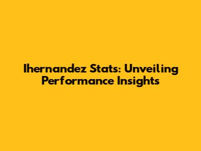 Ihernandez Stats: Unveiling Performance Insights