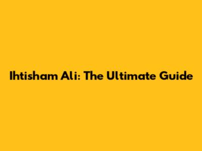 Ihtisham Ali: The Ultimate Guide