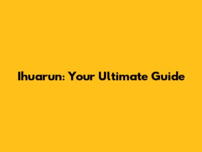 Ihuarun: Your Ultimate Guide