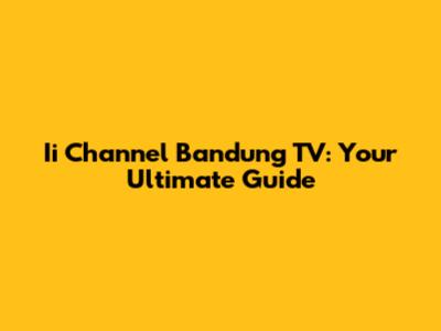 Ii Channel Bandung TV: Your Ultimate Guide