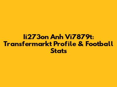Ii273on Anh Vi7879t: Transfermarkt Profile & Football Stats