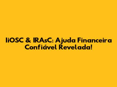 IiOSC & IRAsC: Ajuda Financeira Confiável Revelada!