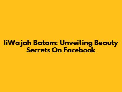 IiWajah Batam: Unveiling Beauty Secrets On Facebook