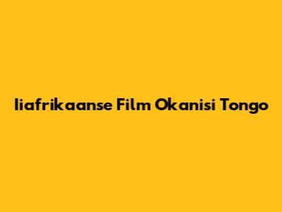 Iiafrikaanse Film Okanisi Tongo