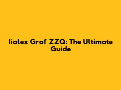 Iialex Graf ZZQ: The Ultimate Guide