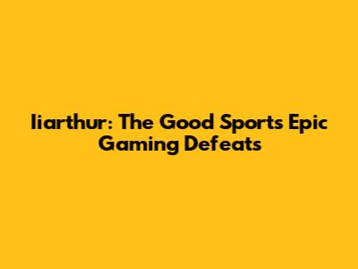 Iiarthur: The Good Sport's Epic Gaming Defeats