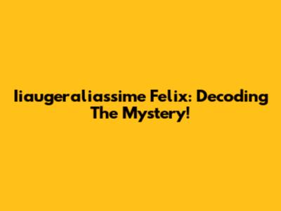 Iiaugeraliassime Felix: Decoding The Mystery!