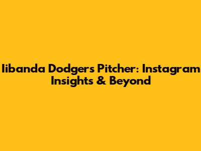 Iibanda Dodgers Pitcher: Instagram Insights & Beyond