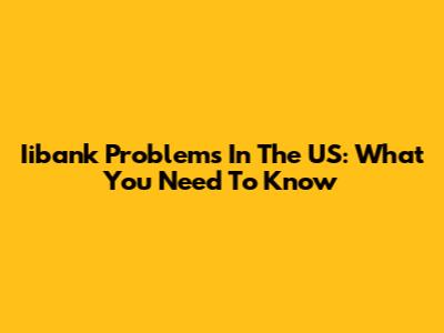 Iibank Problems In The US: What You Need To Know