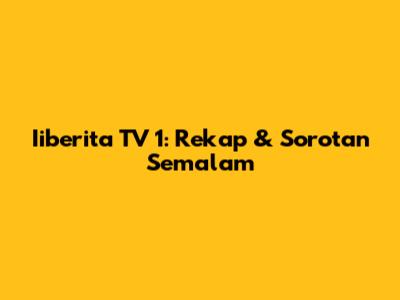 Iiberita TV 1: Rekap & Sorotan Semalam