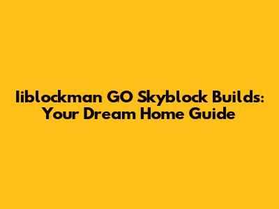 Iiblockman GO Skyblock Builds: Your Dream Home Guide
