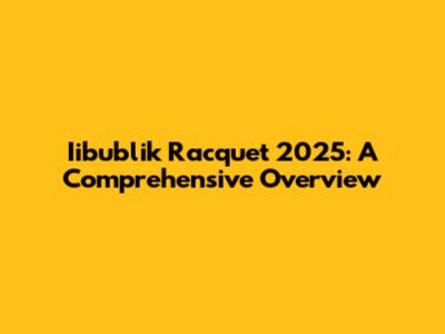 Iibublik Racquet 2025: A Comprehensive Overview