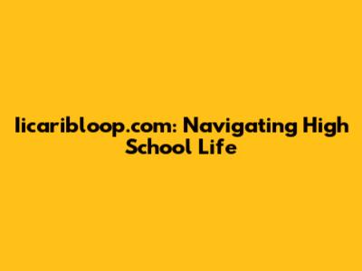 Iicaribloop.com: Navigating High School Life