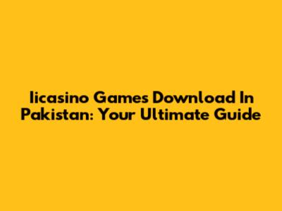 Iicasino Games Download In Pakistan: Your Ultimate Guide