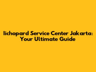 Iichopard Service Center Jakarta: Your Ultimate Guide