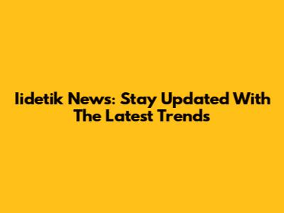 Iidetik News: Stay Updated With The Latest Trends