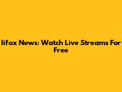 Iifox News: Watch Live Streams For Free