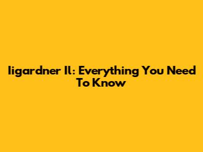 Iigardner Il: Everything You Need To Know