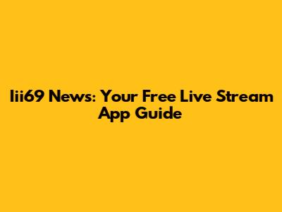Iii69 News: Your Free Live Stream App Guide