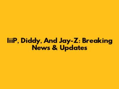 IiiP, Diddy, And Jay-Z: Breaking News & Updates