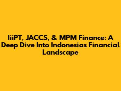 IiiPT, JACCS, & MPM Finance: A Deep Dive Into Indonesia's Financial Landscape